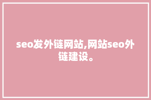 seo发外链网站,网站seo外链建设。 seo发外链网站,网站seo外链建设。 网站开发