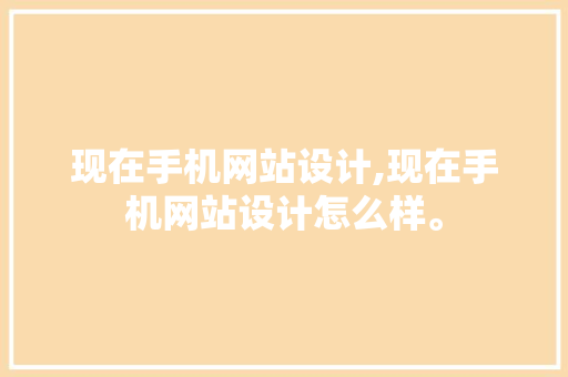 现在手机网站设计,现在手机网站设计怎么样。 现在手机网站设计,现在手机网站设计怎么样。 搜狗优化