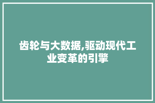 齿轮与大数据,驱动现代工业变革的引擎