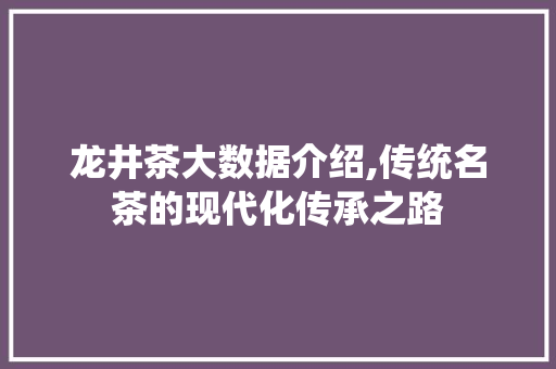 龙井茶大数据介绍,传统名茶的现代化传承之路 小程序开发
