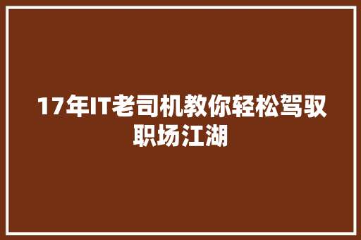17年IT老司机教你轻松驾驭职场江湖