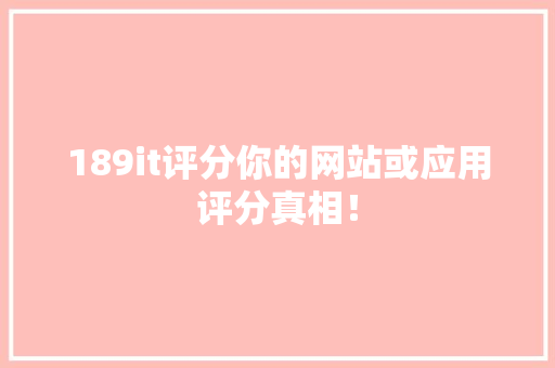 189it评分你的网站或应用评分真相！