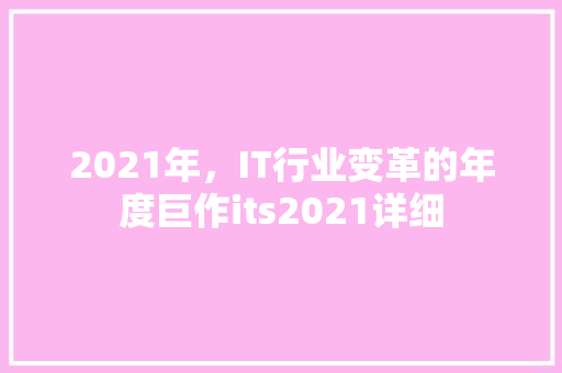 2021年，IT行业变革的年度巨作its2021详细