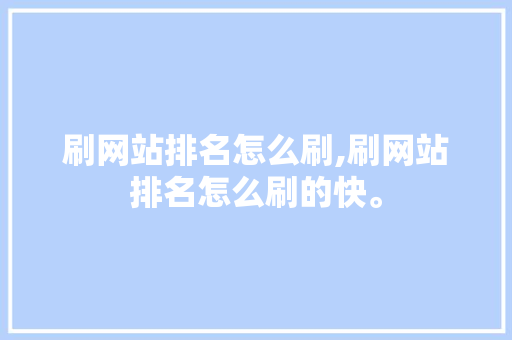 刷网站排名怎么刷,刷网站排名怎么刷的快。 刷网站排名怎么刷,刷网站排名怎么刷的快。 网站开发