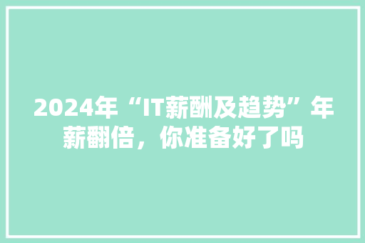 2024年“IT薪酬及趋势”年薪翻倍，你准备好了吗