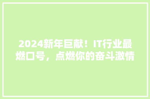 2024新年巨献！IT行业最燃口号，点燃你的奋斗激情！