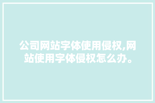 公司网站字体使用侵权,网站使用字体侵权怎么办。 公司网站字体使用侵权,网站使用字体侵权怎么办。 网站开发