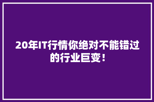 20年IT行情你绝对不能错过的行业巨变！