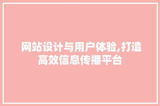  网站设计与用户体验,打造高效信息传播平台  网站设计与用户体验,打造高效信息传播平台 搜狗优化