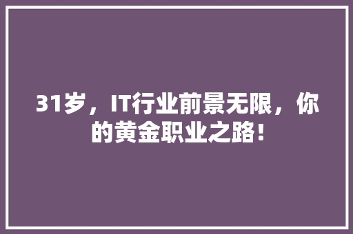 31岁，IT行业前景无限，你的黄金职业之路！