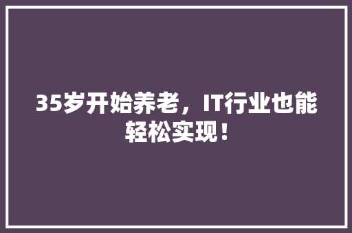 35岁开始养老，IT行业也能轻松实现！