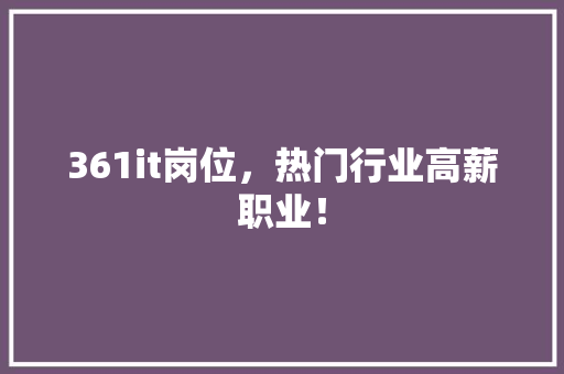 361it岗位，热门行业高薪职业！