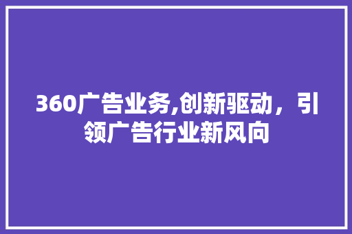 360广告业务,创新驱动，引领广告行业新风向