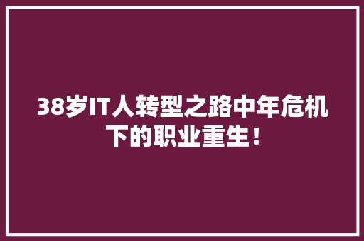 38岁IT人转型之路中年危机下的职业重生！
