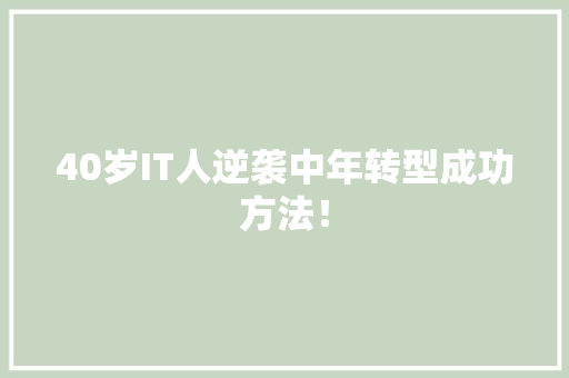 40岁IT人逆袭中年转型成功方法！