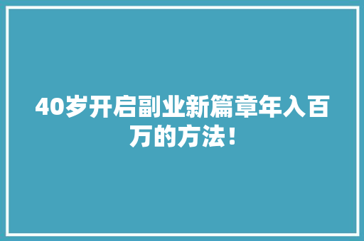 40岁开启副业新篇章年入百万的方法！