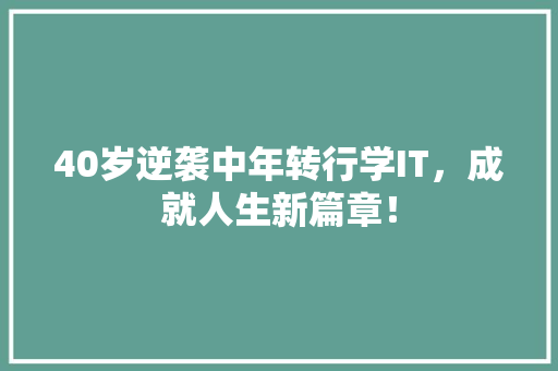 40岁逆袭中年转行学IT，成就人生新篇章！ 百度算法