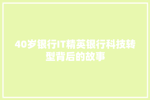40岁银行IT精英银行科技转型背后的故事