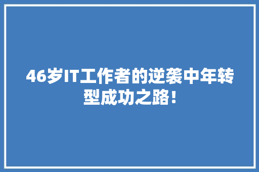 46岁IT工作者的逆袭中年转型成功之路！