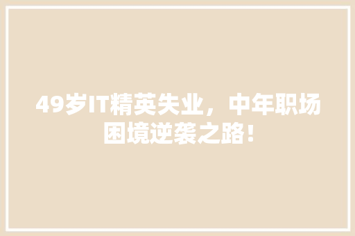 49岁IT精英失业，中年职场困境逆袭之路！
