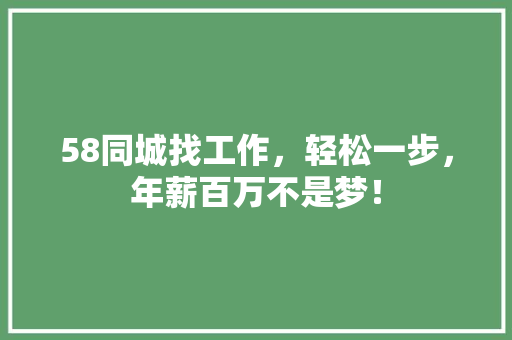 58同城找工作，轻松一步，年薪百万不是梦！
