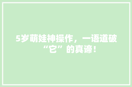 5岁萌娃神操作，一语道破“它”的真谛！