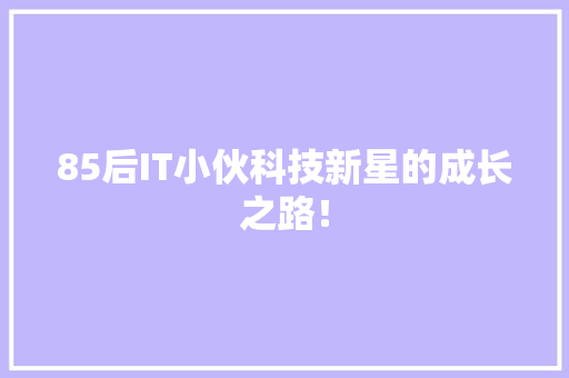 85后IT小伙科技新星的成长之路！
