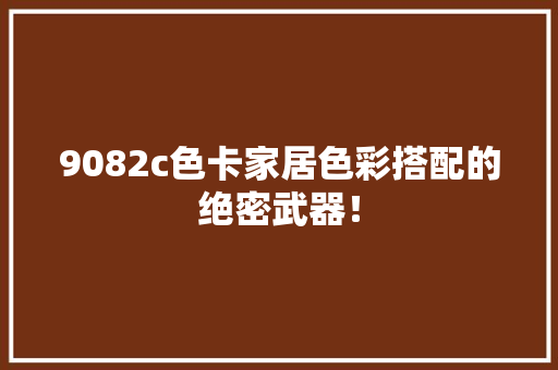 9082c色卡家居色彩搭配的绝密武器！