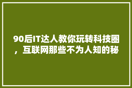 90后IT达人教你玩转科技圈，互联网那些不为人知的秘密！