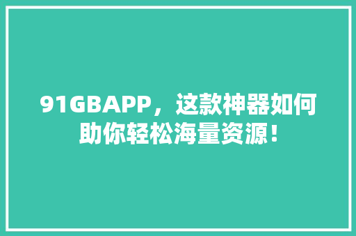 91GBAPP，这款神器如何助你轻松海量资源！