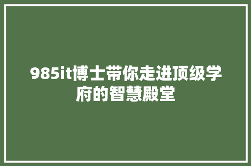 985it博士带你走进顶级学府的智慧殿堂