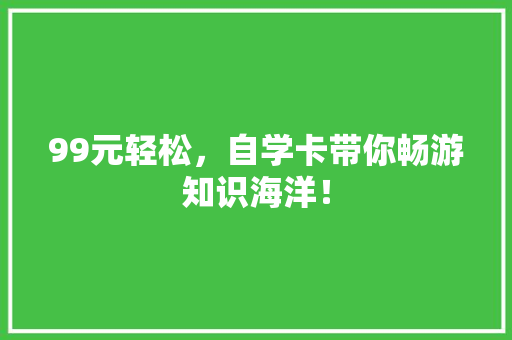 99元轻松，自学卡带你畅游知识海洋！