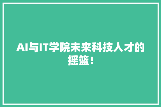 AI与IT学院未来科技人才的摇篮！