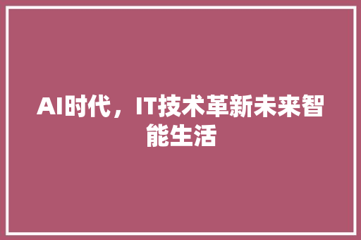 AI时代，IT技术革新未来智能生活