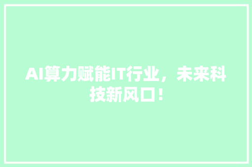 AI算力赋能IT行业，未来科技新风口！
