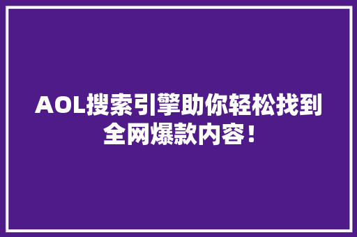 AOL搜索引擎助你轻松找到全网爆款内容！