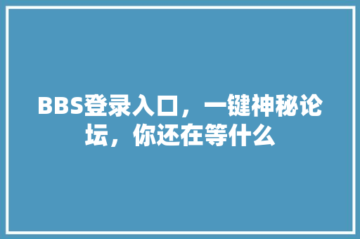 BBS登录入口，一键神秘论坛，你还在等什么