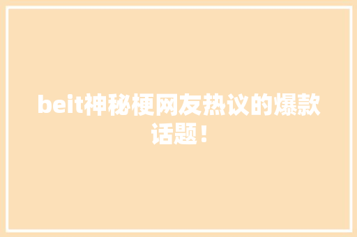 beit神秘梗网友热议的爆款话题！