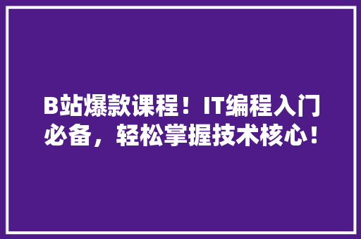 B站爆款课程！IT编程入门必备，轻松掌握技术核心！