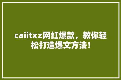 caiitxz网红爆款，教你轻松打造爆文方法！