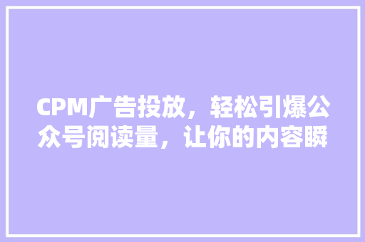 CPM广告投放，轻松引爆公众号阅读量，让你的内容瞬间走红！
