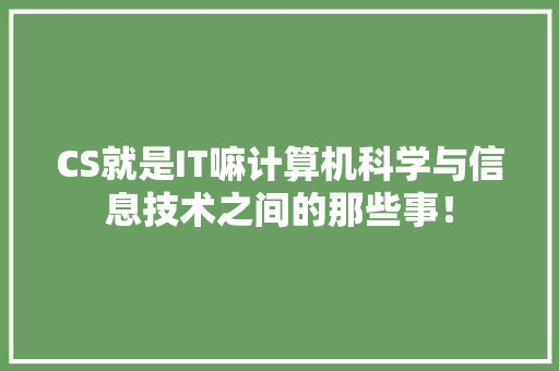 CS就是IT嘛计算机科学与信息技术之间的那些事！
