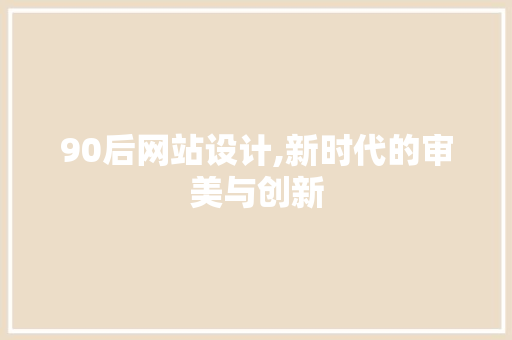 90后网站设计,新时代的审美与创新