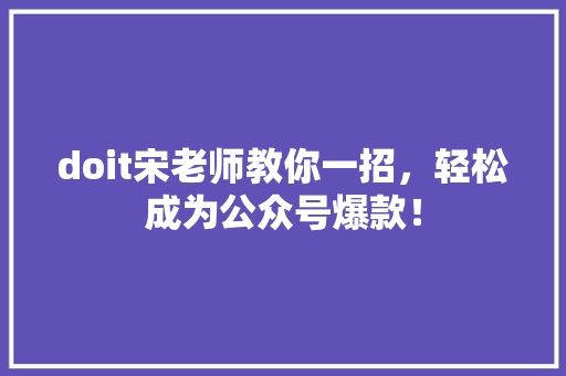 doit宋老师教你一招，轻松成为公众号爆款！