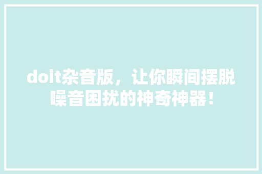 doit杂音版，让你瞬间摆脱噪音困扰的神奇神器！ 小程序开发