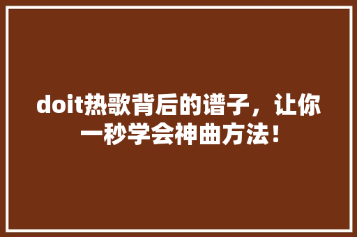 doit热歌背后的谱子，让你一秒学会神曲方法！