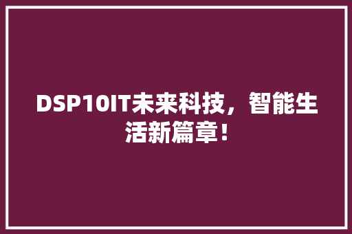 DSP10IT未来科技，智能生活新篇章！