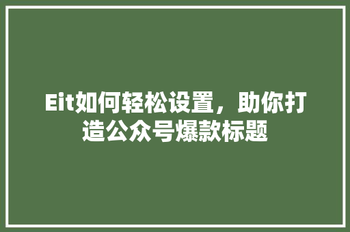 Eit如何轻松设置，助你打造公众号爆款标题