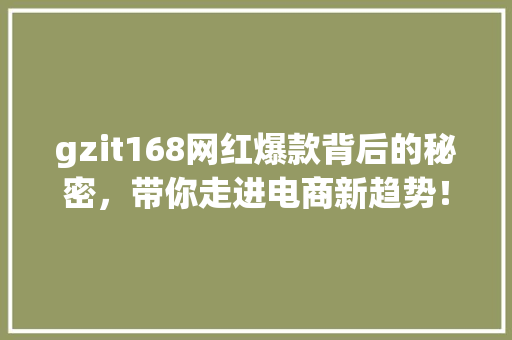 gzit168网红爆款背后的秘密，带你走进电商新趋势！