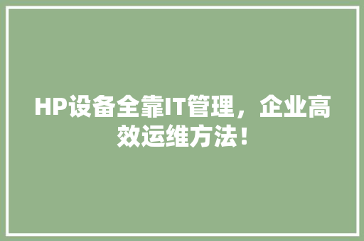 HP设备全靠IT管理，企业高效运维方法！